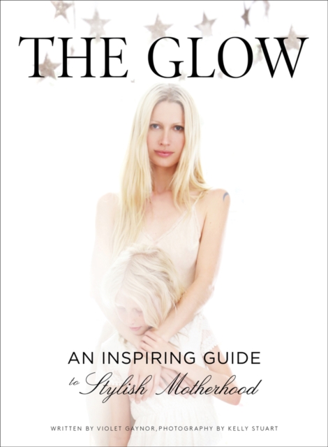 The Glow : An Inspiring Guide to Stylish Motherhood, EPUB eBook