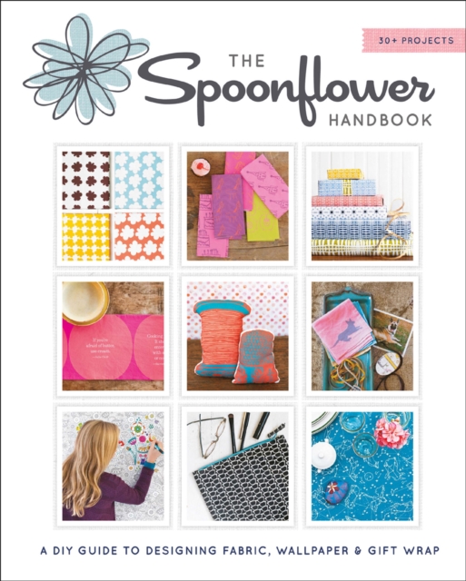 The Spoonflower Handbook : A DIY Guide to Designing Fabric, Wallpaper & Gift Wrap with 30+ Projects, EPUB eBook
