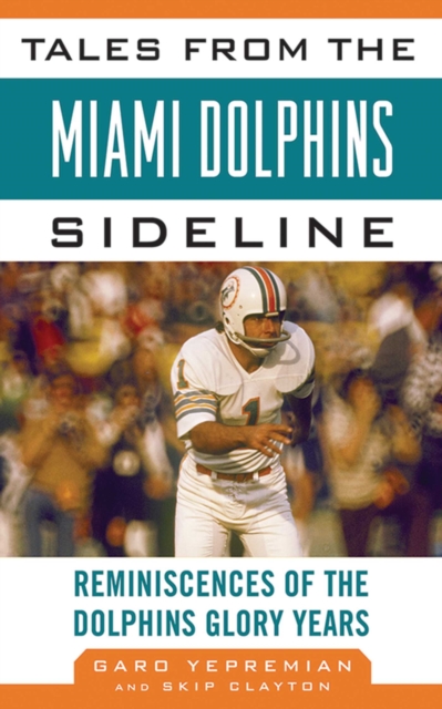 Tales from the Miami Dolphins Sideline : Reminiscences of the Dolphins Glory Years, EPUB eBook