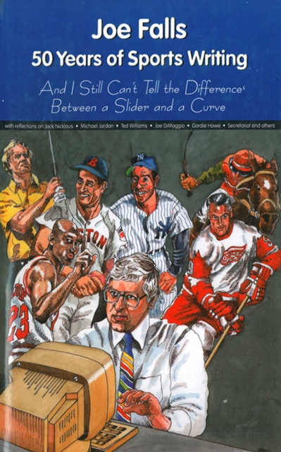 Joe Falls: 50 Years of Sports Writing and I Still Can't Tell the Difference Between a Slider and a Curve, EPUB eBook