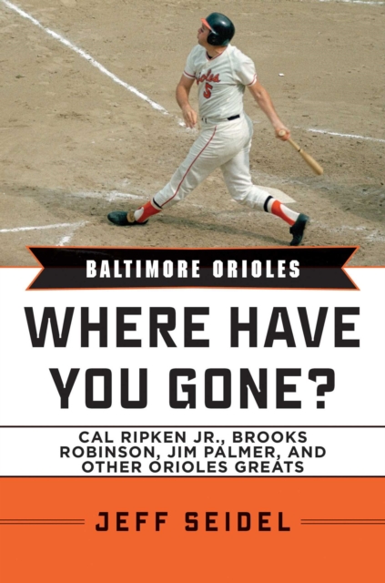 Baltimore Orioles : Where Have You Gone? Cal Ripken Jr., Brooks Robinson, Jim Palmer, and Other Orioles Greats, EPUB eBook