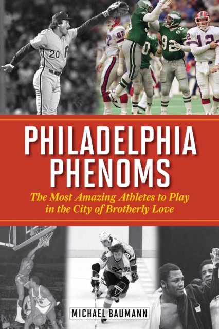 Philadelphia Phenoms : The Most Amazing Athletes to Play in the City of Brotherly Love, EPUB eBook