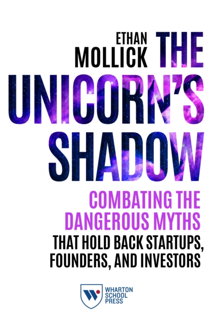 The Unicorn's Shadow : Combating the Dangerous Myths that Hold Back Startups, Founders, and Investors, Paperback / softback Book