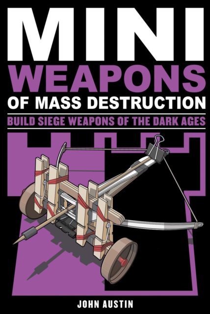 Mini Weapons of Mass Destruction 3 : Build Siege Weapons of the Dark Ages, Paperback / softback Book