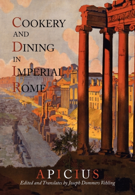 Cookery and Dining in Imperial Rome : A Bibliography, Critical Review and Translation of Apicius de Re Coquinaria, Paperback / softback Book