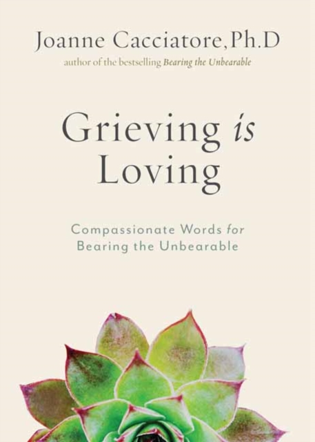 Grieving Is Loving : Compassionate Words for Bearing the Unbearable, Paperback / softback Book