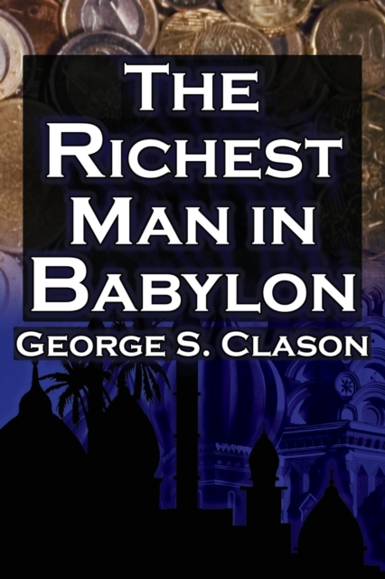 The Richest Man in Babylon : George S. Clason's Bestselling Guide to Financial Success: Saving Money and Putting It to Work for You, Paperback / softback Book