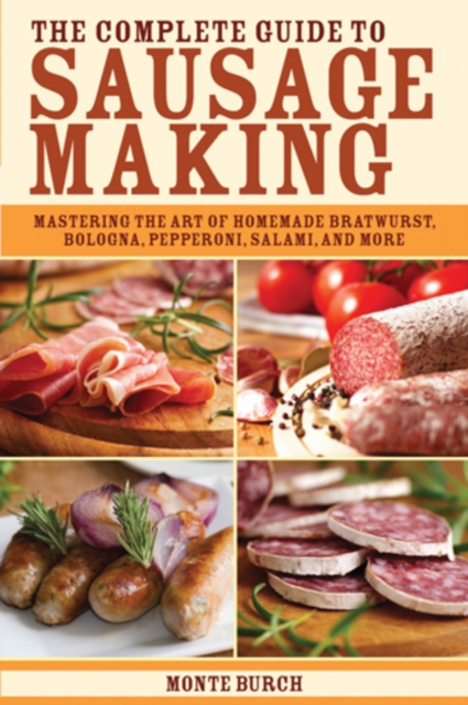 The Complete Guide to Sausage Making : Mastering the Art of Homemade Bratwurst, Bologna, Pepperoni, Salami, and More, Paperback / softback Book