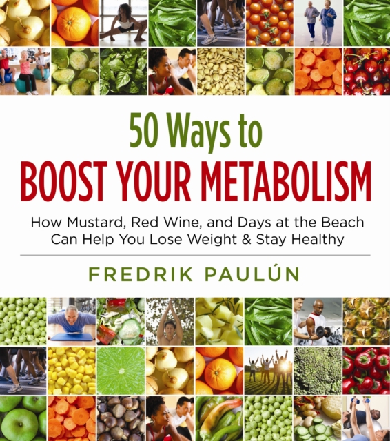 50 Ways to Boost Your Metabolism : How Mustard, Red Wine, and Days at the Beach Can Help You Lose Weight & Stay Healthy, Paperback / softback Book