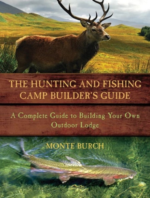 The Hunting and Fishing Camp Builder's Guide : A Complete Guide to Building Your Own Outdoor Lodge, Paperback / softback Book