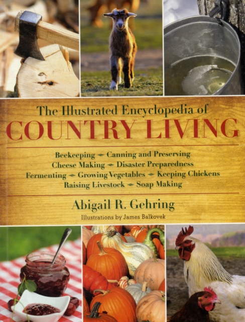 The Illustrated Encyclopedia of Country Living : Beekeeping, Canning and Preserving, Cheese Making, Disaster Preparedness, Fermenting, Growing Vegetables, Keeping Chickens, Raising Livestock, Soap Mak, Paperback / softback Book