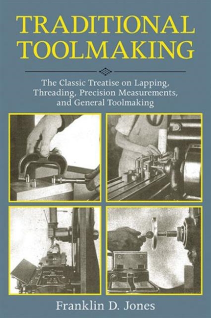 Traditional Toolmaking : The Classic Treatise on Lapping, Threading, Precision Measurements, and General Toolmaking, Paperback / softback Book