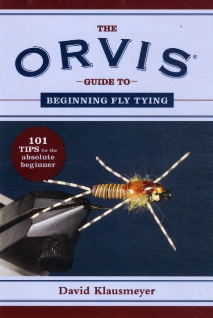 The Orvis Guide to Beginning Fly Tying : 101 Tips for the Absolute Beginner, Paperback / softback Book