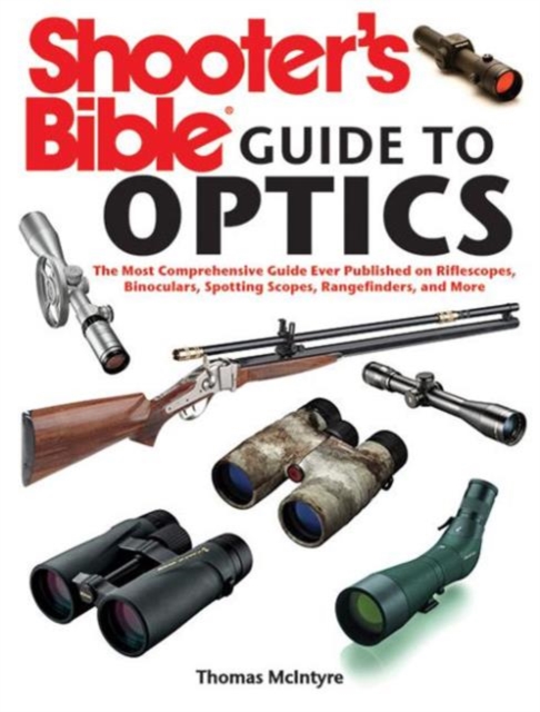 Shooter's Bible Guide to Optics : The Most Comprehensive Guide Ever Published on Riflescopes, Binoculars, Spotting Scopes, Rangefinders, and More, Paperback / softback Book