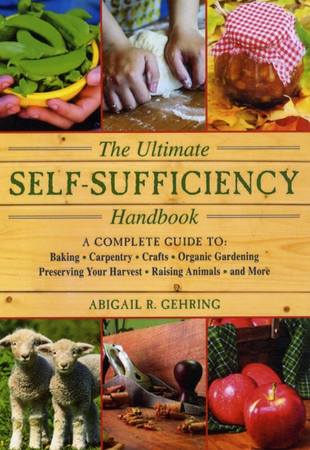 The Ultimate Self-Sufficiency Handbook : A Complete Guide to Baking, Crafts, Gardening, Preserving Your Harvest, Raising Animals, and More, Paperback / softback Book