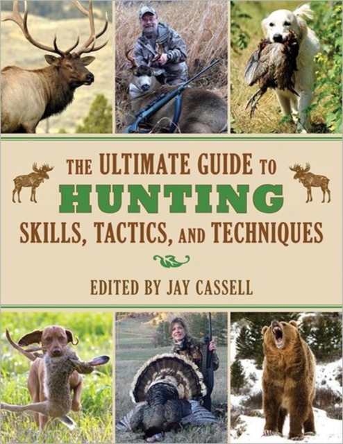 The Ultimate Guide to Hunting Skills, Tactics, and Techniques : A Comprehensive Guide to Hunting Deer, Big Game, Small Game, Upland Birds, Turkeys, Waterfowl, and Predators, Paperback / softback Book