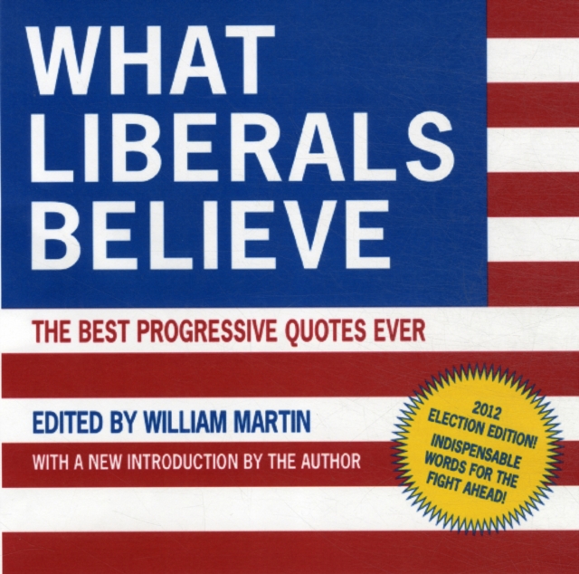 What Liberals Believe : The Best Progressive Quotes Ever, Paperback / softback Book
