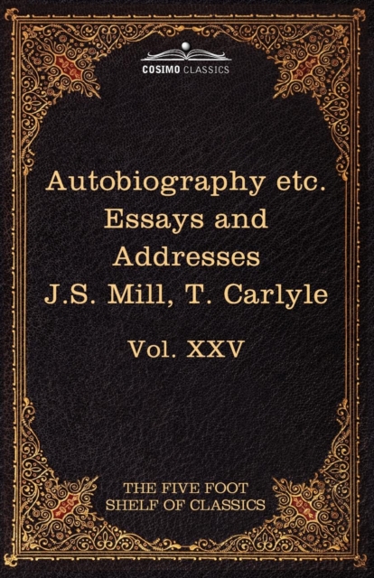 Autobiography of J.S. Mill & on Liberty; Characteristics, Inaugural Address at Edinburgh & Sir Walter Scott : The Five Foot Classics, Vol. XXV (in 51 V, Paperback / softback Book