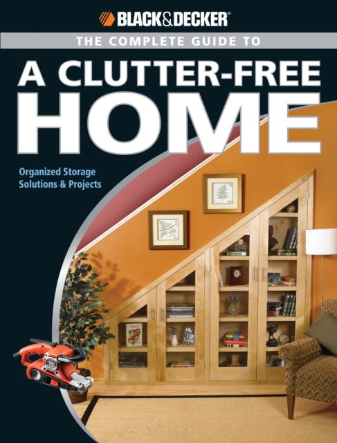 Black & Decker The Complete Guide to a Clutter-Free Home : Organized Storage Solutions & Projects, EPUB eBook