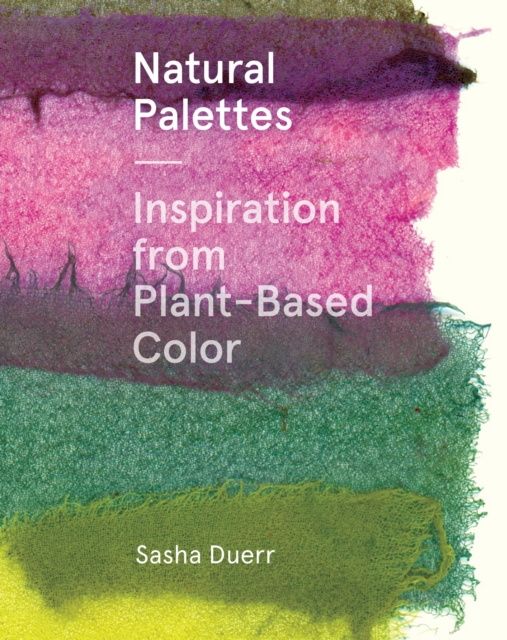 Natural Palettes : Inspiration from Plant-Based Color, Hardback Book