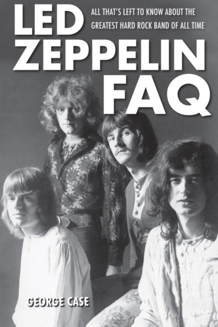 Led Zeppelin FAQ : All That's Left to Know About the Greatest Hard Rock Band of All Time, EPUB eBook