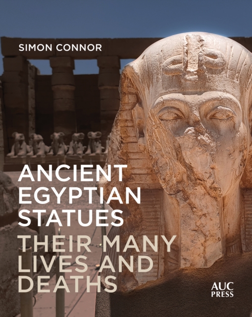 Ancient Egyptian Statues : Their Many Lives and Deaths, Hardback Book