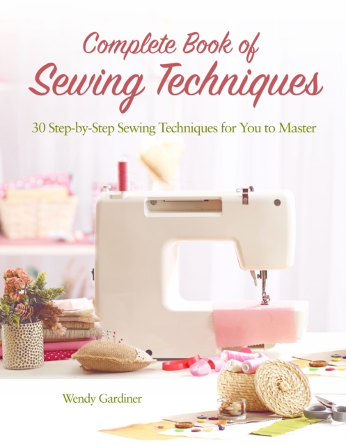 Complete Book of Sewing Techniques : More Than 30 Essential Sewing Techniques for You to Master, Paperback / softback Book
