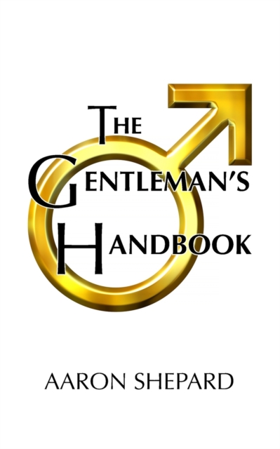 The Gentleman's Handbook : A Guide to Exemplary Behavior, or Rules of Life and Love for Men Who Care, Paperback / softback Book