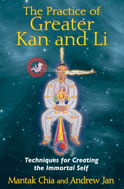 The Practice of Greater Kan and Li : Techniques for Creating the Immortal Self, Paperback / softback Book