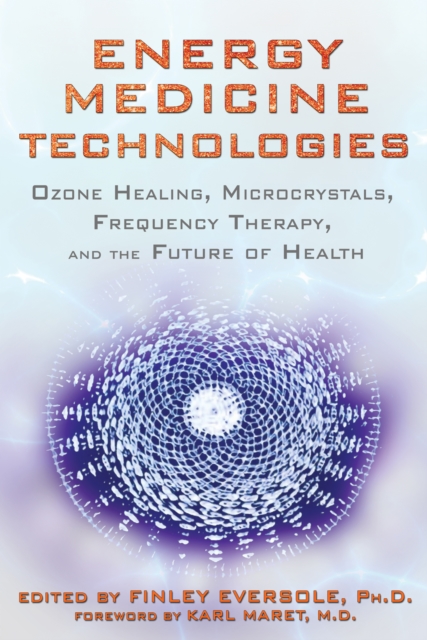 Energy Medicine Technologies : Ozone Healing, Microcrystals, Frequency Therapy, and the Future of Health, Paperback / softback Book