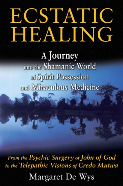 Ecstatic Healing : A Journey into the Shamanic World of Spirit Possession and Miraculous Medicine, EPUB eBook