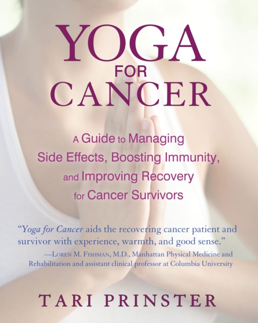 Yoga for Cancer : A Guide to Managing Side Effects, Boosting Immunity, and Improving Recovery for Cancer Survivors, Paperback / softback Book