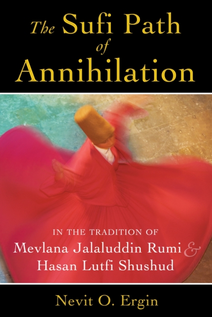 The Sufi Path of Annihilation : In the Tradition of Mevlana Jalaluddin Rumi and Hasan Lutfi Shushud, Paperback / softback Book