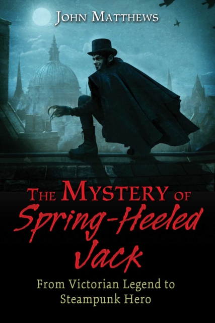 The Mystery of Spring-Heeled Jack : From Victorian Legend to Steampunk Hero, EPUB eBook