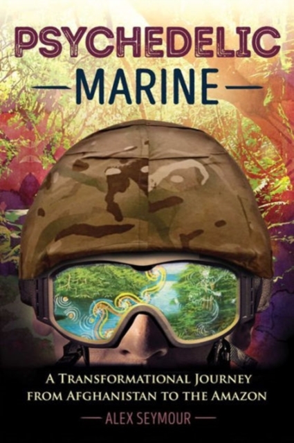 Psychedelic Marine : A Transformational Journey from Afghanistan to the Amazon, Paperback / softback Book