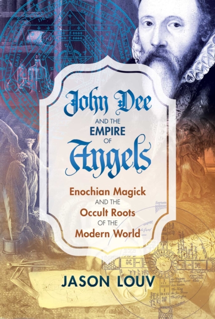 John Dee and the Empire of Angels : Enochian Magick and the Occult Roots of the Modern World, EPUB eBook