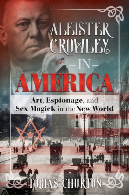 Aleister Crowley in America : Art, Espionage, and Sex Magick in the New World, Hardback Book