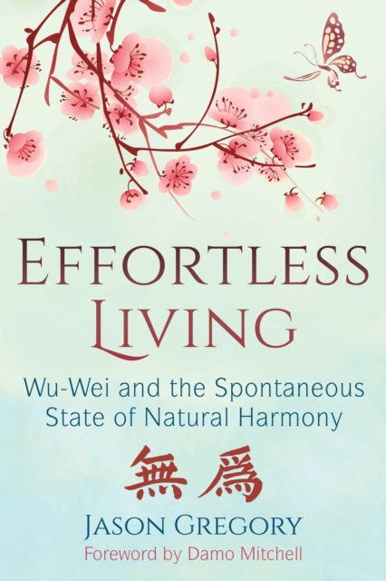 Effortless Living : Wu-Wei and the Spontaneous State of Natural Harmony, EPUB eBook