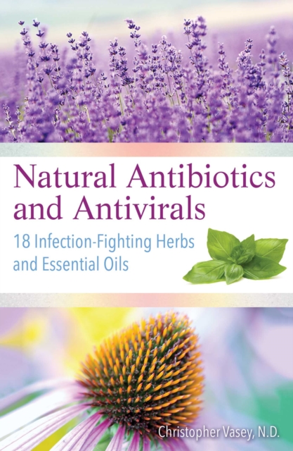 Natural Antibiotics and Antivirals : 18 Infection-Fighting Herbs and Essential Oils, Paperback / softback Book