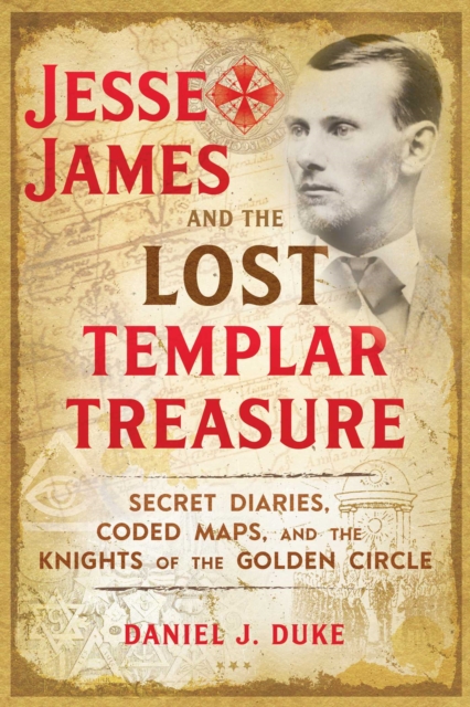 Jesse James and the Lost Templar Treasure : Secret Diaries, Coded Maps, and the Knights of the Golden Circle, Paperback / softback Book