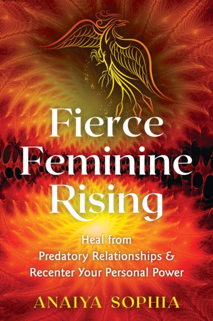 Fierce Feminine Rising : Heal from Predatory Relationships and Recenter Your Personal Power, Paperback / softback Book