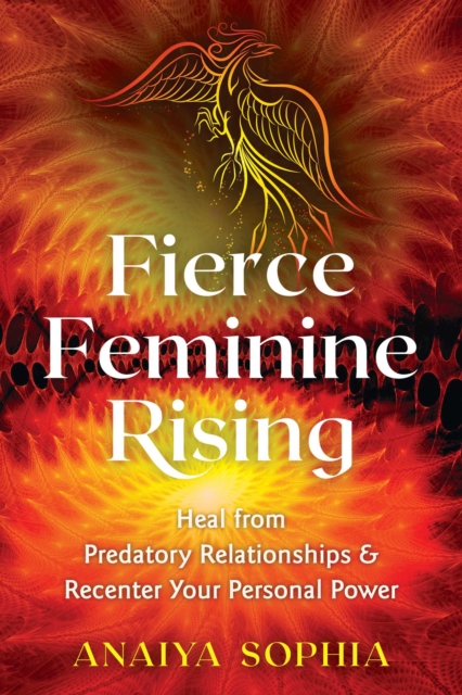 Fierce Feminine Rising : Heal from Predatory Relationships and Recenter Your Personal Power, EPUB eBook