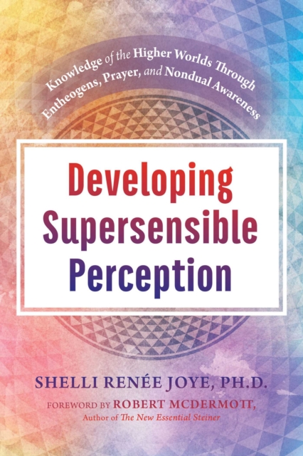 Developing Supersensible Perception : Knowledge of the Higher Worlds through Entheogens, Prayer, and Nondual Awareness, Hardback Book
