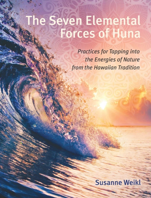 The Seven Elemental Forces of Huna : Practices for Tapping into the Energies of Nature from the Hawaiian Tradition, Paperback / softback Book