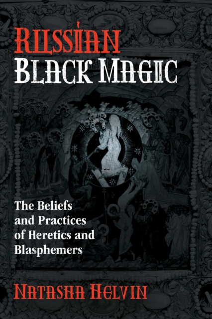 Russian Black Magic : The Beliefs and Practices of Heretics and Blasphemers, Paperback / softback Book