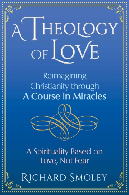 A Theology of Love : Reimagining Christianity through A Course in Miracles, Paperback / softback Book
