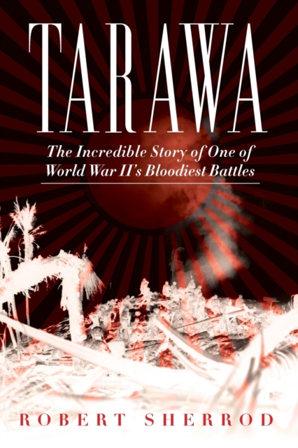 Tarawa : The Incredible Story of One of World War II's Bloodiest Battles, Paperback / softback Book