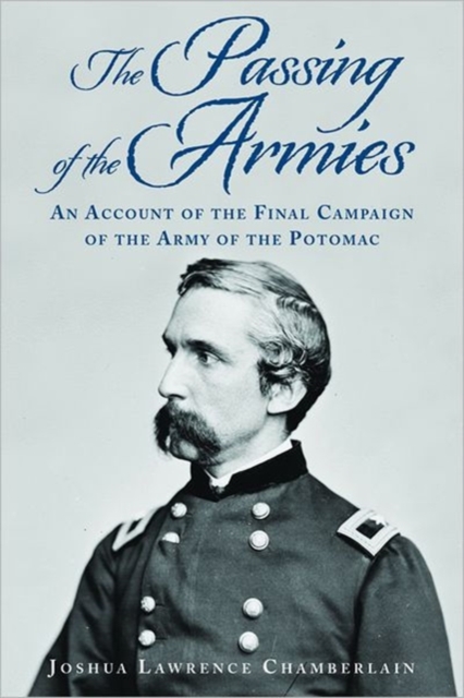 The Passing of the Armies : An Account of the Final Campaign of the Army of the Potomac, Based upon Personal Reminiscences of the Fifth Army Corps, Paperback / softback Book