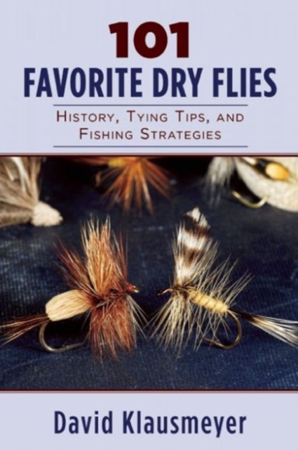 101 Favorite Dry Flies : History, Tying Tips, and Fishing Strategies, Paperback / softback Book
