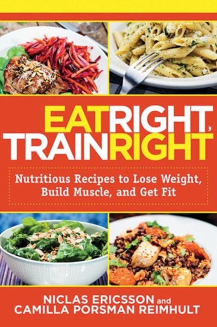 Eat Right, Train Right : Nutritious Recipes to Lose Weight, Build Muscle, and Get Fit, Paperback / softback Book